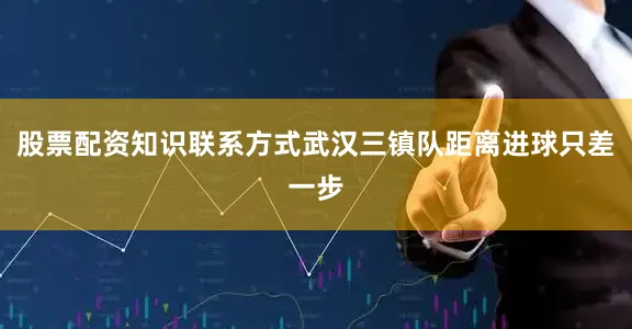 股票配资知识联系方式武汉三镇队距离进球只差一步