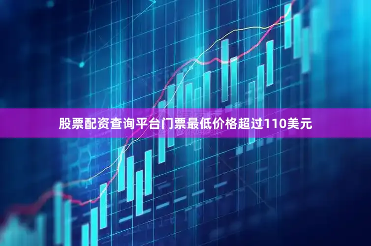 股票配资查询平台门票最低价格超过110美元