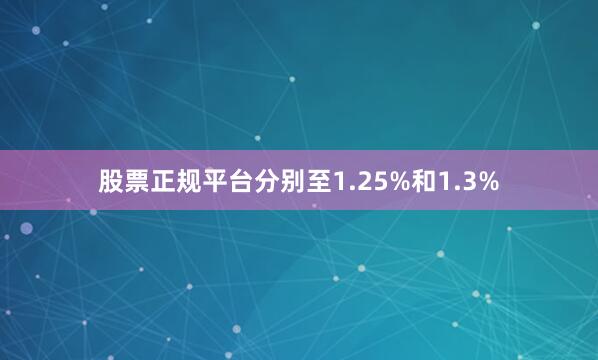 股票正规平台分别至1.25%和1.3%