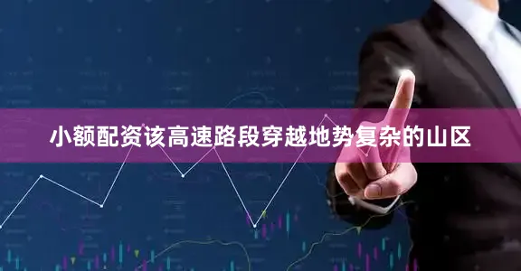 小额配资该高速路段穿越地势复杂的山区