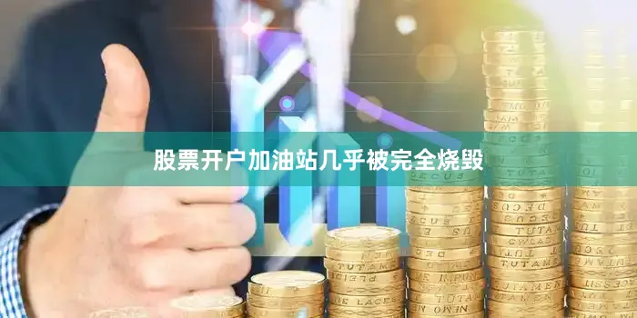 股票开户加油站几乎被完全烧毁
