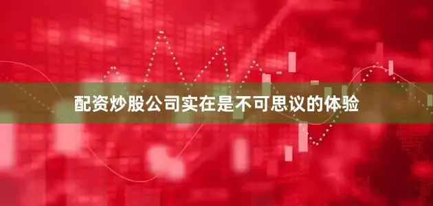 配资炒股公司实在是不可思议的体验