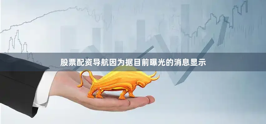 股票配资导航因为据目前曝光的消息显示