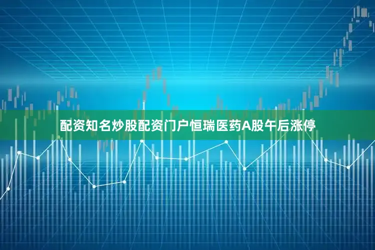 配资知名炒股配资门户恒瑞医药A股午后涨停