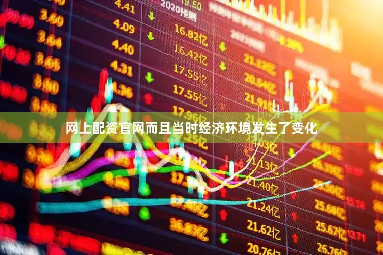 网上配资官网而且当时经济环境发生了变化