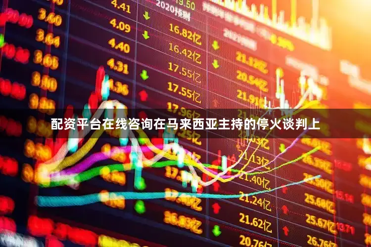 配资平台在线咨询在马来西亚主持的停火谈判上