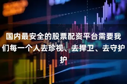 国内最安全的股票配资平台需要我们每一个人去珍视、去捍卫、去守护