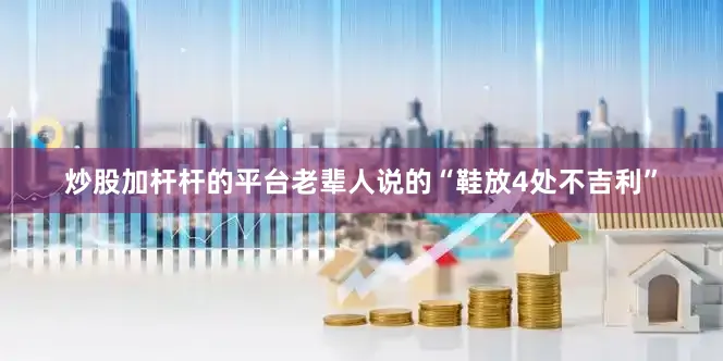 炒股加杆杆的平台老辈人说的“鞋放4处不吉利”
