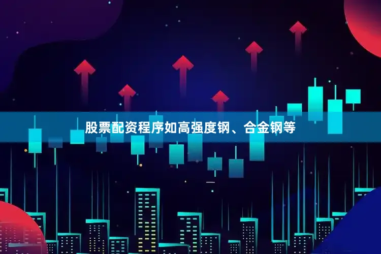 股票配资程序如高强度钢、合金钢等