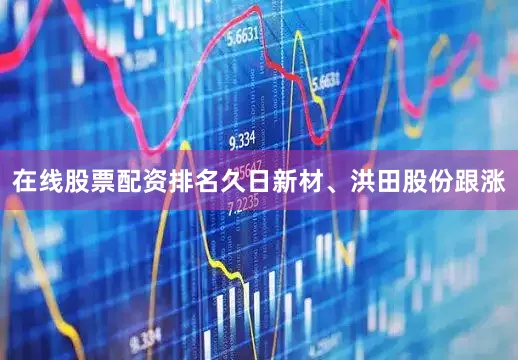 在线股票配资排名久日新材、洪田股份跟涨
