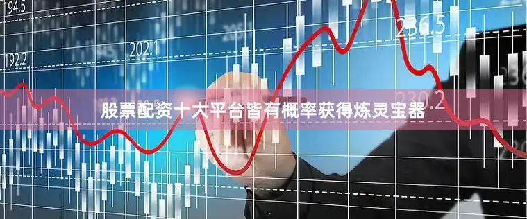 股票配资十大平台皆有概率获得炼灵宝器