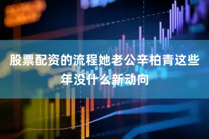 股票配资的流程她老公辛柏青这些年没什么新动向