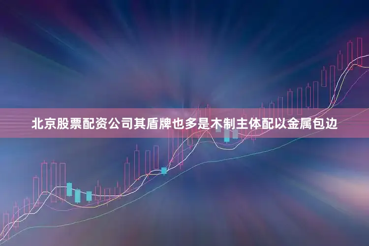 北京股票配资公司其盾牌也多是木制主体配以金属包边