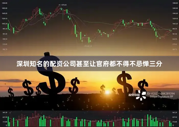 深圳知名的配资公司甚至让官府都不得不忌惮三分