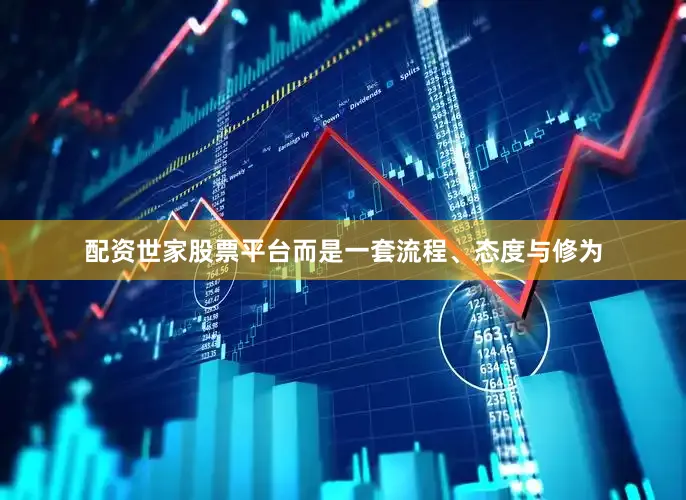 配资世家股票平台而是一套流程、态度与修为