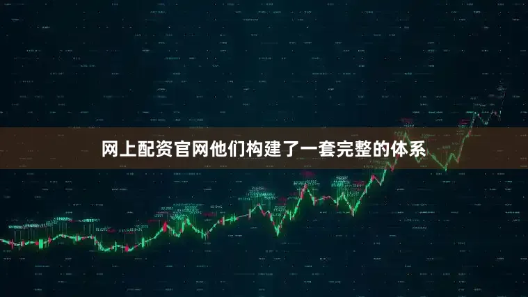 网上配资官网他们构建了一套完整的体系