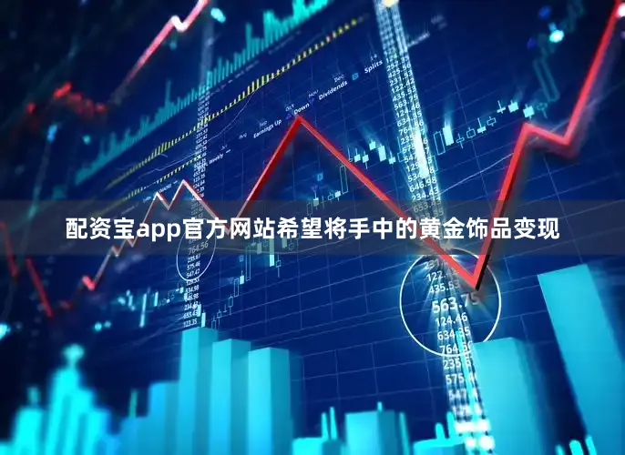配资宝app官方网站希望将手中的黄金饰品变现